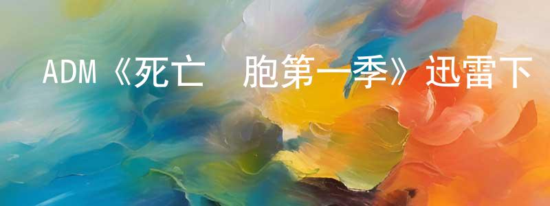 影視迷程傳偉的個人博客,ADM《死亡細胞第一季》迅雷下載/在線觀看/百度云-動漫/卡通-美劇天堂